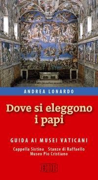 Dove si eleggono i papi. Guida ai Musei Vaticani, Cappella Sistina, Stanze di Raffaello e Museo Pio-Cristiano - RAFFAELLO E MUSEO PIO CRISTIANO. CON 60 IMMAGINI A COLORI