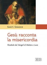 Ges&ugrave; racconta la misericordia. Parabole dai Vangeli di Matteo e Luca - PARABOLE DAI VANGELI DI MATTEO E LUCA
