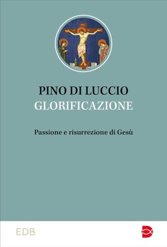 Glorificazione. Passione e risurrezione di Ges&ugrave;