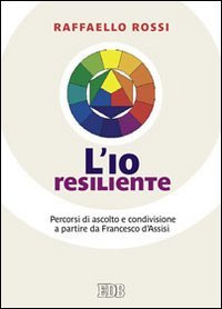 L'io resiliente. Percorsi di ascolto e condivisione a partire da Francesco d'Assisi - D'ASSISI