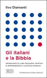 Gli italiani e la Bibbia - UN'INDAGINE DI LUIGI CECCARINI, MARTINA DI PIERDOMENICO E LUDOVICO GARDANI. POSTFAZIONE DI ENZO BIANCHI