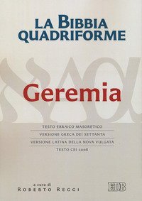 La Bibbia quadriforme Geremia. Testo ebraico masoretico, versione greca dei Settanta, versione latina della Nova Vulgata, testo CEI 2008