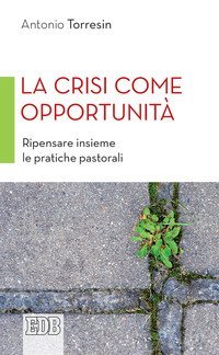 La crisi come opportunit&agrave;. Ripensare insieme le pratiche pastorali