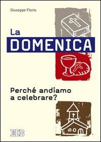 La domenica. Perch&eacute; andiamo a celebrare?