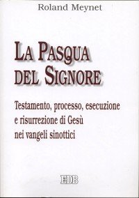 La Pasqua del Signore. Testamento, processo, esecuzione e risurrezione di Ges&ugrave; nei vangeli sinottici
