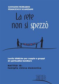 La rete non si spezz&ograve;. Lectio bibliche per coppie e gruppi di spiritualit&agrave; coniugale. Matteo 18: famiglia Chiesa domestica