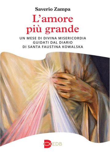 L'amore pi&ugrave; grande. Un mese di divina misericordia guidati dal diario di Santa Faustina Kowalska