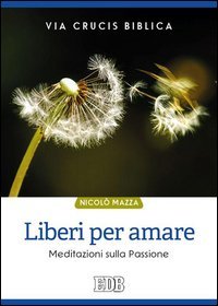 Liberi per amare. Via crucis biblica. Meditazioni sulla passione - MEDITAZIONI SULLA PASSIONE