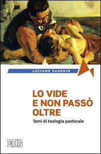 Lo vide e non pass&ograve; oltre. Temi di teologia pastorale
