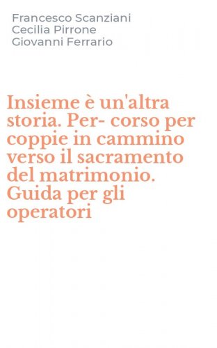 Insieme &egrave; un'altra storia. Per-corso per coppie in cammino verso il sacramento del matrimonio. Guida per gli operatori