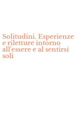 Solitudini. Esperienze e riletture intorno all'essere e al sentirsi soli