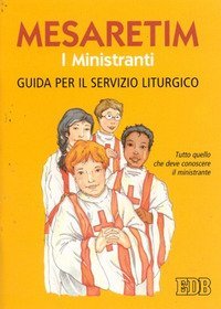 Mesaretim. I ministranti. Guida per il servizio liturgico. Tutto quello che deve conoscere il ministrante