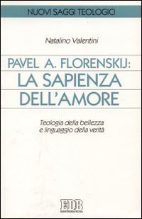 Pavel A. Florenskij: la sapienza dell'amore. Teologia della bellezza e linguaggio della verit&agrave;