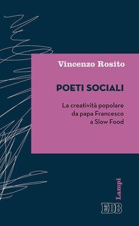 Poeti sociali. La creativit&agrave; popolare da papa Francesco a Slow Food