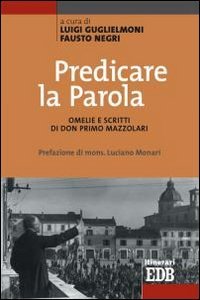 Predicare la parola. Omelie e scritti di don Primo Mazzolari - OMELIE E SCRITTI DI DON PRIMO MAZZOLARI. PREFAZIONE DI MONS. LUCIANO MONARI
