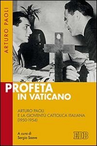 Profeta in Vaticano. Arturo Paoli e la Giovent&ugrave; cattolica italiana (1950-1954)
