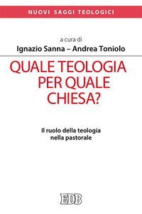 Quale teologia per quale Chiesa? Il ruolo della teologia nella pastorale. Atti del Convegno Nazionale delle facolt&agrave; teologiche e ISSR italiani (Roma, 26-28 gennaio 2017)