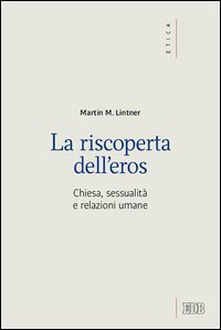 La riscoperta dell'eros. Chiesa, sessualit&agrave; e relazioni umane - CHIESA, SESSUALITA' E RELAZIONI UMANE