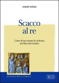 Scacco al re. L'arte di raccontare la violenza nel Libro dei Giudici - L'ARTE DI RACCONTARE LA VIOLENZA NEL LIBRO DEI GIUDICI