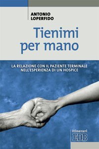 Tienimi per mano. La relazione con il paziente terminale nell'esperienza di un hospice - HOSPICE