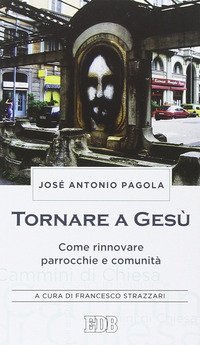 Tornare a Ges&ugrave;. Come rinnovare parrocchie e comunit&agrave;