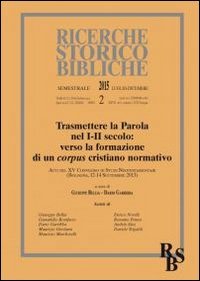 Trasmettere la Parola nel I-II secolo: verso la formazione di un corpus cristiano normativo. Atti del XV Convegno di Studi Neotestamentari (Bologna, settembre 2013) - ATTI DEL XV CONVEGNO DI STUDI NEOTESTAMENTARI (BOLOGNA, 12-14 SETTEMBRE 2013)
