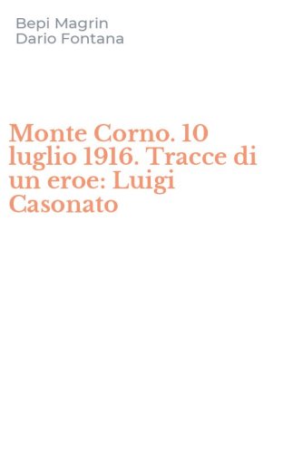 Monte Corno. 10 luglio 1916. Tracce di un eroe: Luigi Casonato