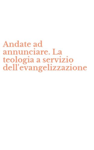 Andate ad annunciare. La teologia a servizio dell'evangelizzazione