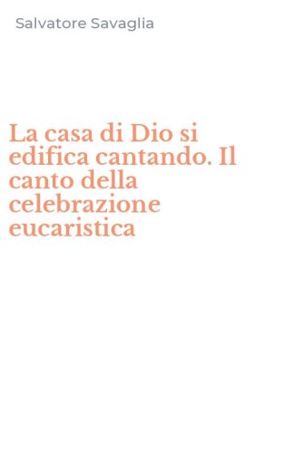 La casa di Dio si edifica cantando. Il canto della celebrazione eucaristica