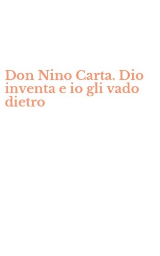Don Nino Carta. Dio inventa e io gli vado dietro