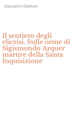 Il sentiero degli elicrisi. Sulle orme di Sigismondo Arquer martire della Santa Inquisizione
