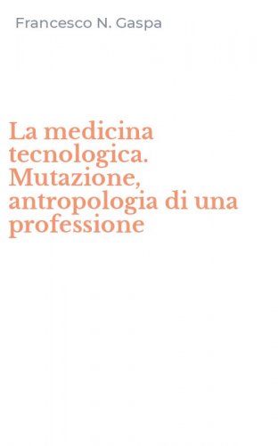 La medicina tecnologica. Mutazione, antropologia di una professione