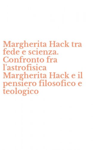 Margherita Hack tra fede e scienza. Confronto fra l'astrofisica Margherita Hack e il pensiero filosofico e teologico