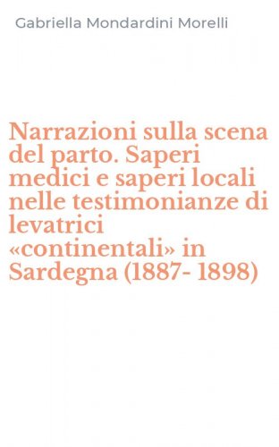 Narrazioni sulla scena del parto. Saperi medici e saperi locali nelle testimonianze di levatrici &laquo;continentali&raquo; in Sardegna (1887-1898)