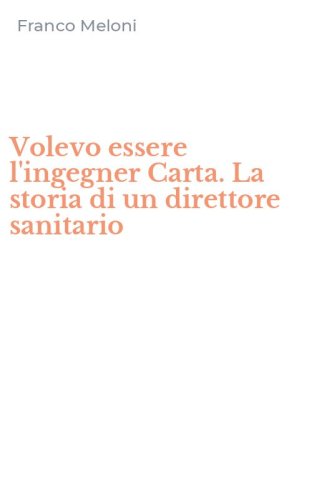 Volevo essere l'ingegner Carta. La storia di un direttore sanitario