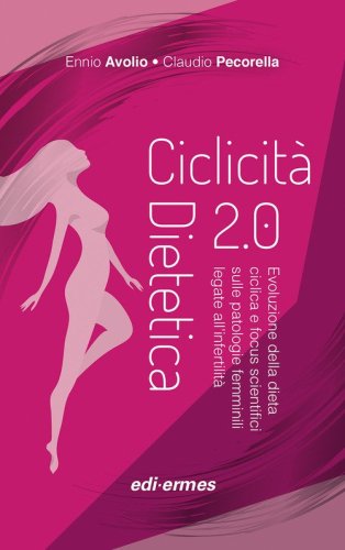 Ciclicit&agrave; dietetica 2.0. Evoluzione della dieta ciclica e focus scientifici sulle patologie femminili legate all'infertilit&agrave;