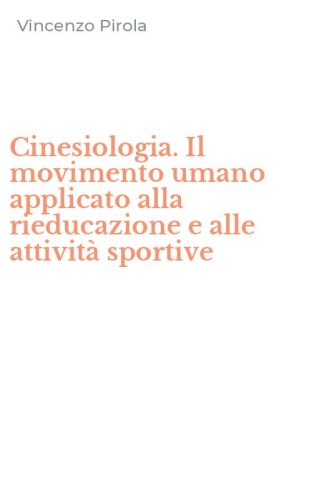 Cinesiologia. Il movimento umano applicato alla rieducazione e alle attivit&agrave; sportive