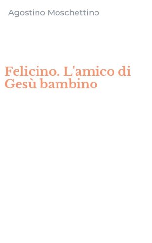 Felicino. L'amico di Ges&ugrave; bambino