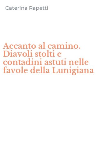 Accanto al camino. Diavoli stolti e contadini astuti nelle favole della Lunigiana