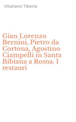 Gian Lorenzo Bernini, Pietro da Cortona, Agostino Ciampelli in Santa Bibiana a Roma. I restauri