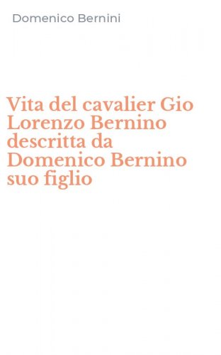Vita del cavalier Gio Lorenzo Bernino descritta da Domenico Bernino suo figlio
