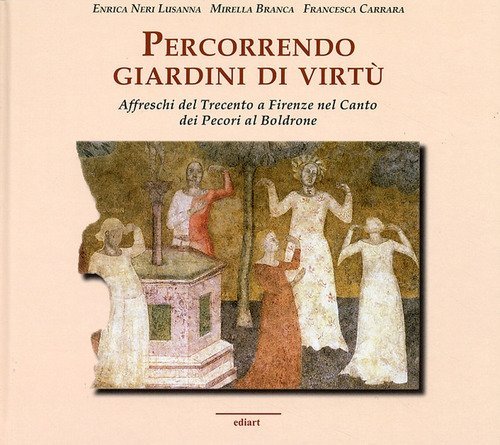 Percorrendo giardini di virt&ugrave;. Affreschi del Trecento a Firenze nel Canto dei Pecori al Boldrone