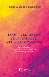 Tanto va el c&aacute;ntaro a la fuente que... ci lascia lo zampino! Frases hechas, modismos, dichos, refranes tradotti in lingua italiana