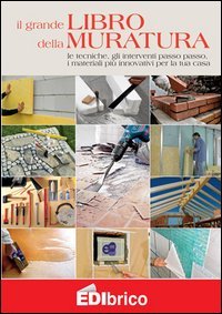 Il grande libro della muratura. Le tecniche, gli interventi passo passo, i materiali pi&ugrave; innovativi per la tua casa