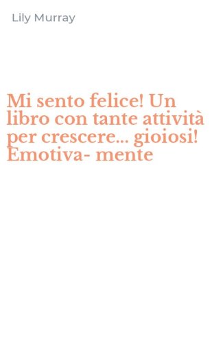 Mi sento felice! Un libro con tante attivit&agrave; per crescere... gioiosi! Emotiva-mente