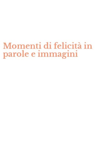 Momenti di felicit&agrave; in parole e immagini