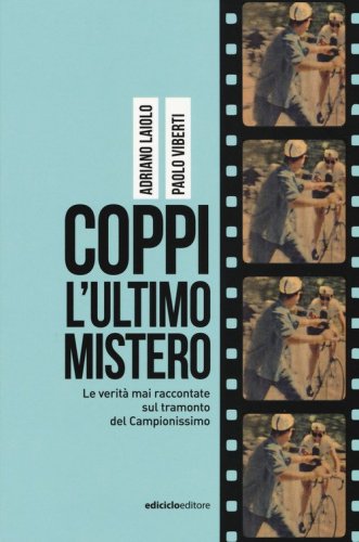 Coppi, l'ultimo mistero. Le verit&agrave; mai raccontate sul tramonto del Campionissimo