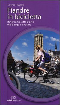 Fiandre in bicicletta. Itinerari tra citt&agrave; d'arte, vie d'acqua e natura