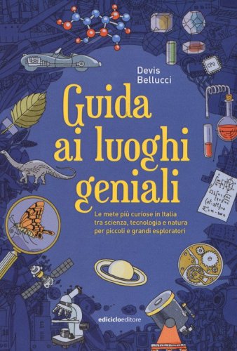 Guida ai luoghi geniali. Le mete pi&ugrave; curiose in Italia tra scienza, tecnologia e natura per piccoli e grandi esploratori