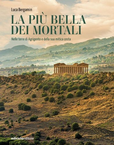 La pi&ugrave; bella dei mortali. Nelle terre di Agrigento e della sua mitica costa